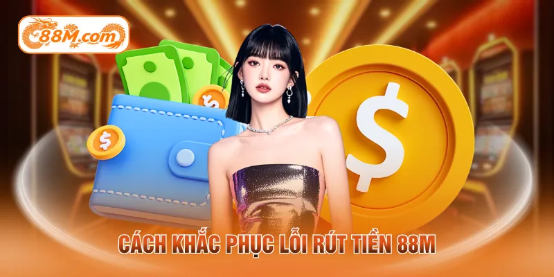 Cách khắc phục lỗi rút tiền 88M