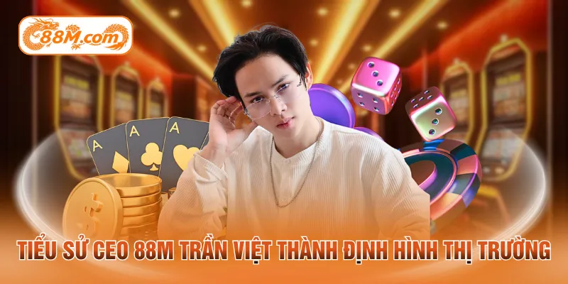 Tiểu sử CEO 88M Trần Việt Thành định hình thị trường