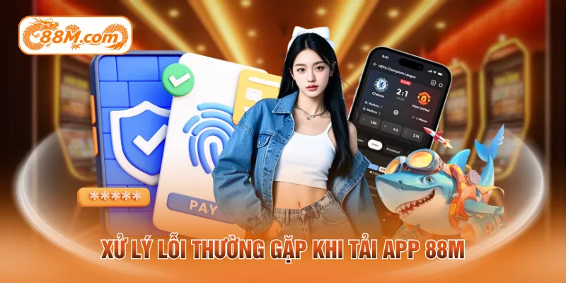 Xử lý lỗi thường gặp khi tải app 88M